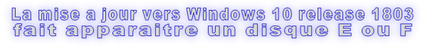 La mise a jour vers Windows 10 release 1803 fait apparaitre un disque E ou F